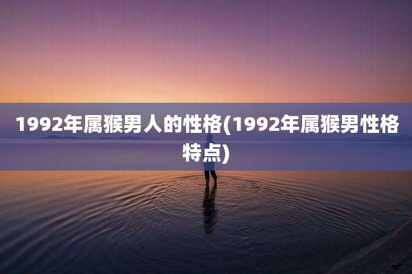 1992年属猴男人的性格(1992年属猴男性格特点)