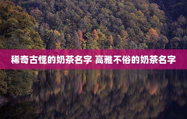 稀奇古怪的奶茶名字 高雅不俗的奶茶名字