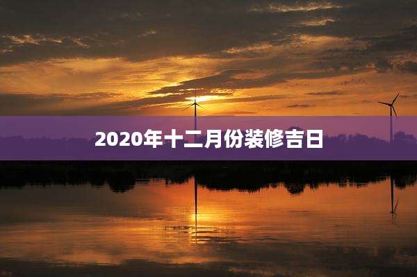 2020年十二月份装修吉日