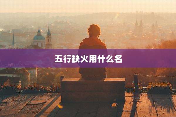 五行缺火用什么名