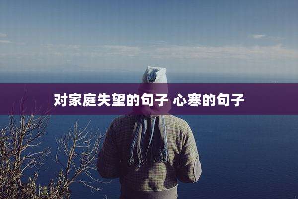 对家庭失望的句子 心寒的句子