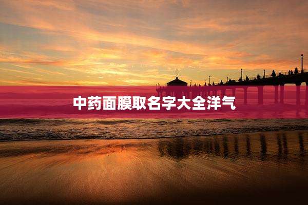 中药面膜取名字大全洋气