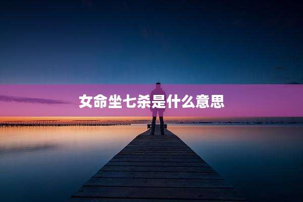 女命坐七杀是什么意思