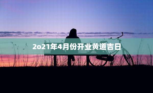 2o21年4月份开业黄道吉日