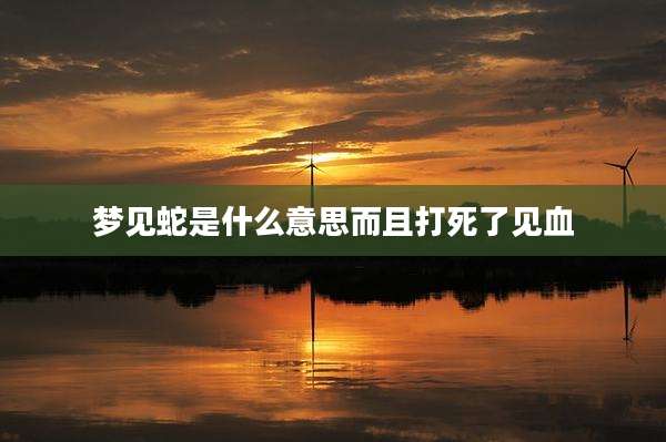 梦见蛇是什么意思而且打死了见血