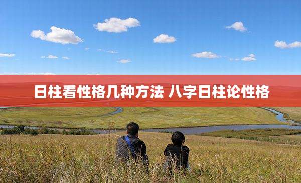 日柱看性格几种方法 八字日柱论性格
