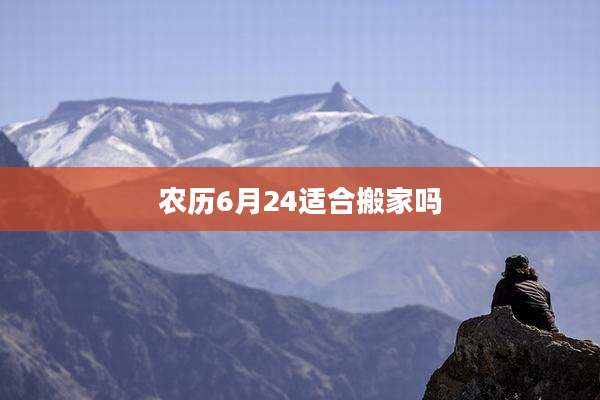 农历6月24适合搬家吗