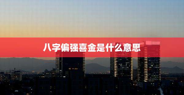 八字偏强喜金是什么意思