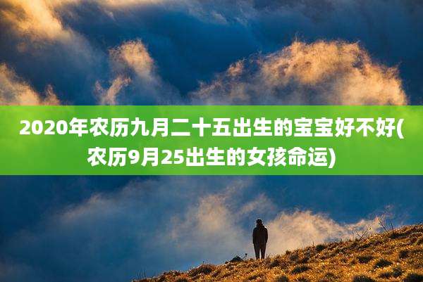2020年农历九月二十五出生的宝宝好不好(农历9月25出生的女孩命运)