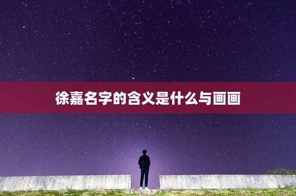 徐嘉名字的含义是什么与画画