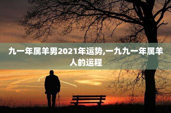 九一年属羊男2021年运势,一九九一年属羊人的运程