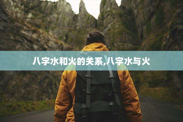 八字水和火的关系,八字水与火