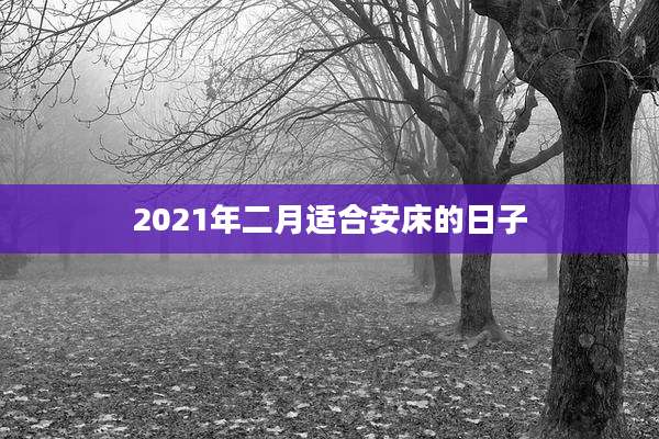 2021年二月适合安床的日子