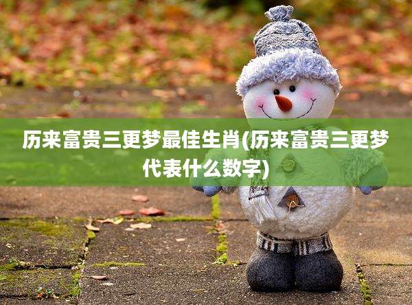 历来富贵三更梦最佳生肖(历来富贵三更梦代表什么数字)