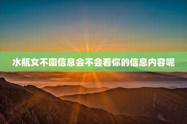水瓶女不回信息会不会看你的信息内容呢