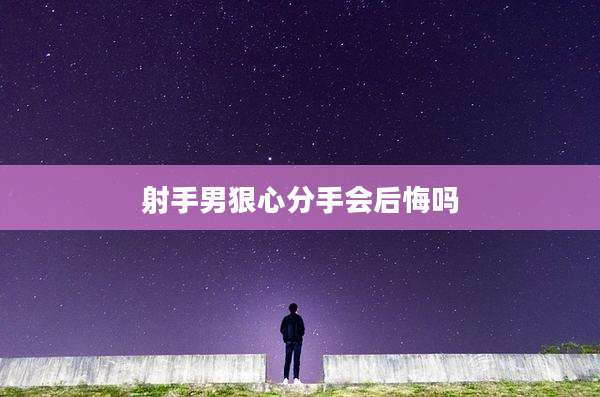 射手男狠心分手会后悔吗