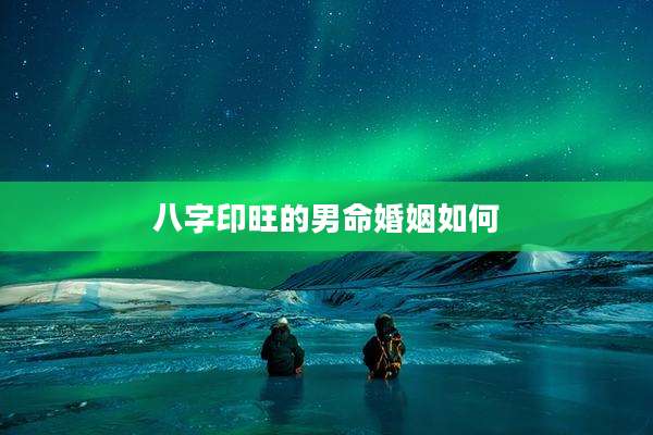 八字印旺的男命婚姻如何