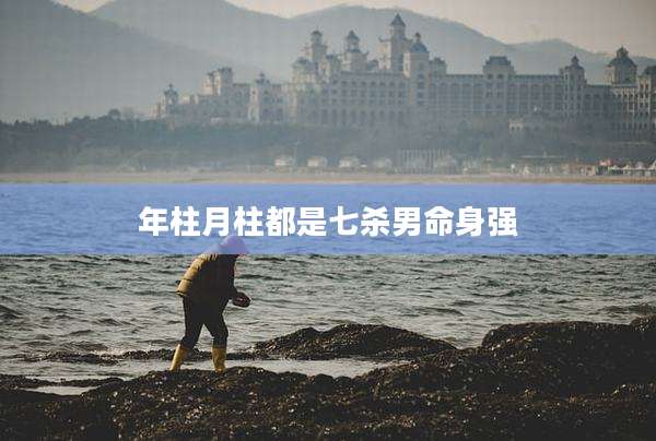 年柱月柱都是七杀男命身强