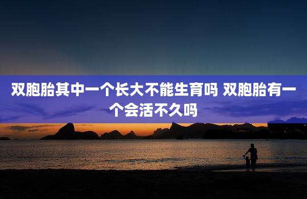 双胞胎其中一个长大不能生育吗 双胞胎有一个会活不久吗