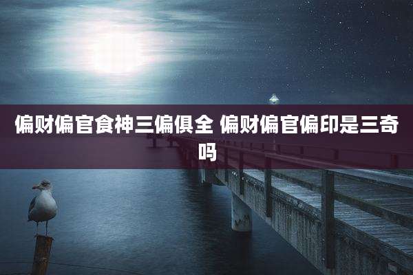 偏财偏官食神三偏俱全 偏财偏官偏印是三奇吗