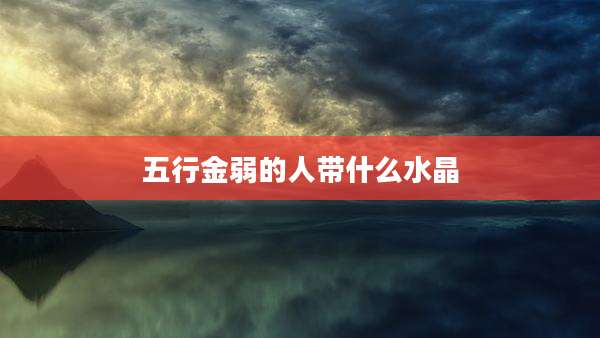 五行金弱的人带什么水晶