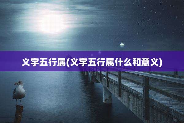 义字五行属(义字五行属什么和意义)