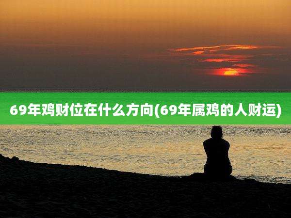 69年鸡财位在什么方向(69年属鸡的人财运)
