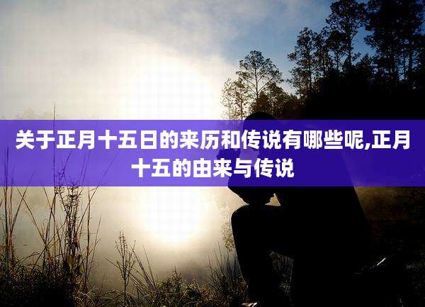 关于正月十五日的来历和传说有哪些呢,正月十五的由来与传说