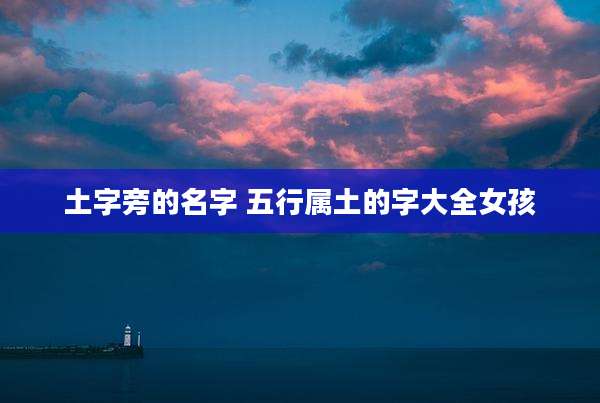 土字旁的名字 五行属土的字大全女孩