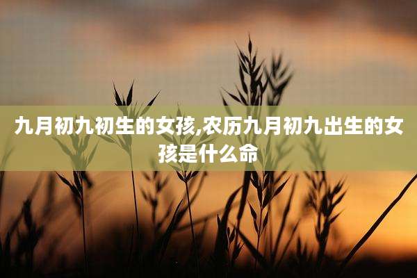 九月初九初生的女孩,农历九月初九出生的女孩是什么命