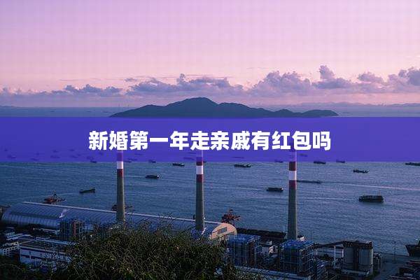 新婚第一年走亲戚有红包吗