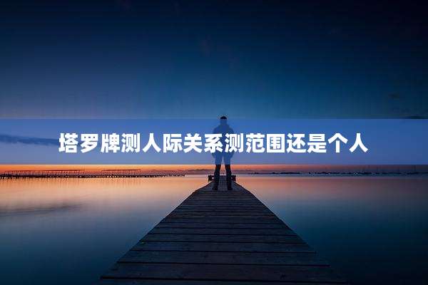 塔罗牌测人际关系测范围还是个人