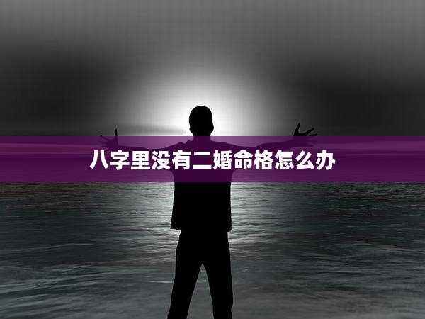 八字里没有二婚命格怎么办