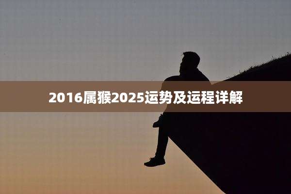 2016属猴2025运势及运程详解