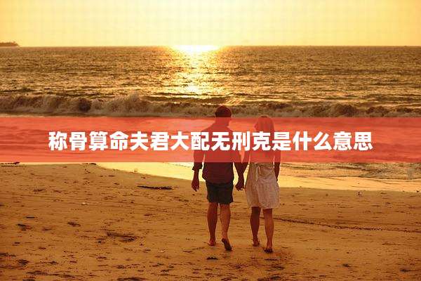 称骨算命夫君大配无刑克是什么意思