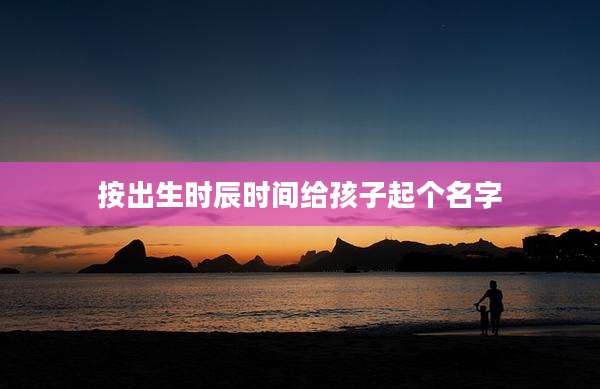按出生时辰时间给孩子起个名字