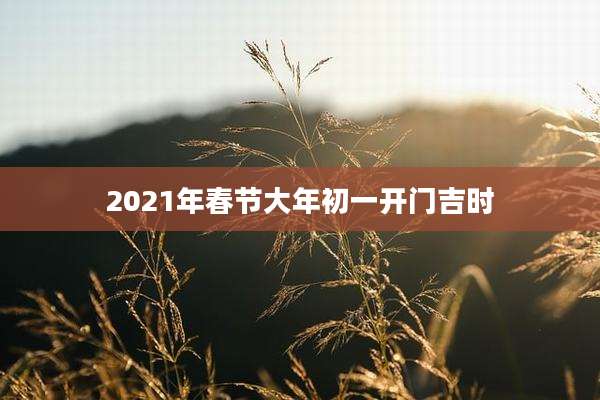 2021年春节大年初一开门吉时