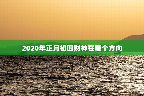 2020年正月初四财神在哪个方向