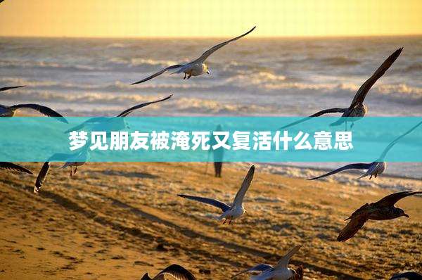 梦见朋友被淹死又复活什么意思
