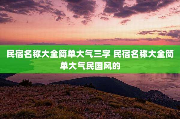 民宿名称大全简单大气三字 民宿名称大全简单大气民国风的