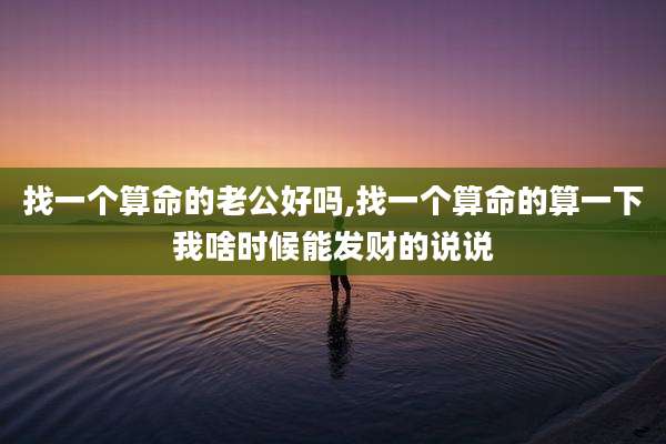 找一个算命的老公好吗,找一个算命的算一下我啥时候能发财的说说