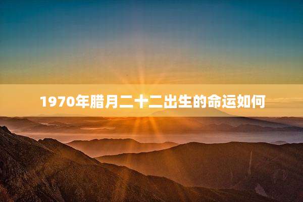 1970年腊月二十二出生的命运如何