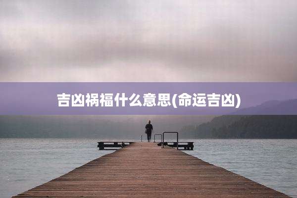 吉凶祸福什么意思(命运吉凶)
