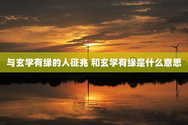 与玄学有缘的人征兆 和玄学有缘是什么意思