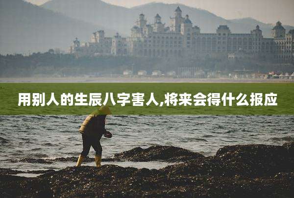 用别人的生辰八字害人,将来会得什么报应