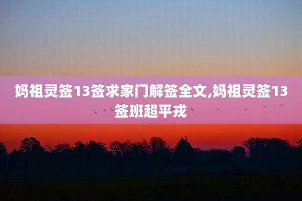 妈祖灵签13签求家门解签全文,妈祖灵签13签班超平戎