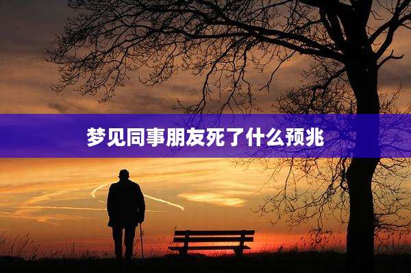 梦见同事朋友死了什么预兆