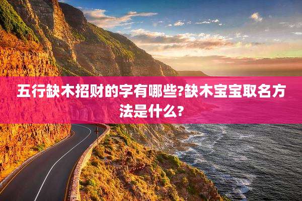 五行缺木招财的字有哪些?缺木宝宝取名方法是什么?
