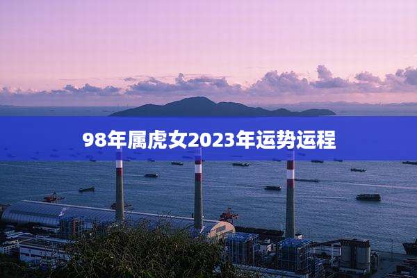 98年属虎女2023年运势运程