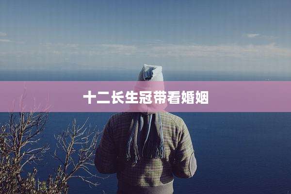 十二长生冠带看婚姻